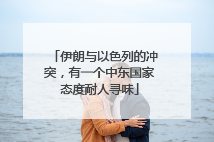 伊朗与以色列的冲突，有一个中东国家态度耐人寻味
