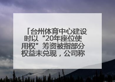 台州体育中心建设时以“20年座位使用权”筹资被指部分权益未兑现，公司称再延长3年