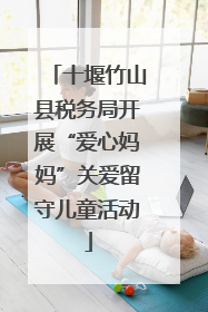 十堰竹山县税务局开展“爱心妈妈”关爱留守儿童活动