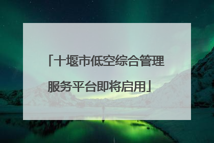 十堰市低空综合管理服务平台即将启用