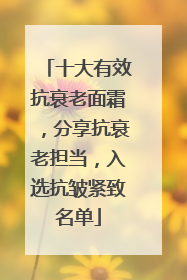 十大有效抗衰老面霜，分享抗衰老担当，入选抗皱紧致名单