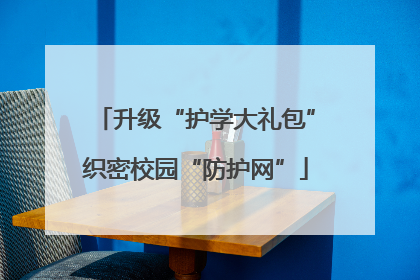 升级“护学大礼包”织密校园“防护网”