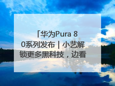 华为Pura 80系列发布｜小艺解锁更多黑科技，边看边聊边思考
