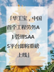华工宝，中国首个工程劳务AI 管理SAAS平台即将重磅上线
