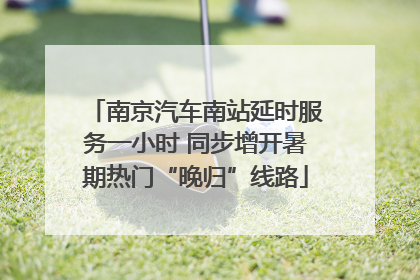 南京汽车南站延时服务一小时 同步增开暑期热门“晚归”线路