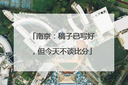 南京：稿子已写好，但今天不谈比分