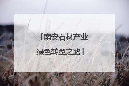 南安石材产业绿色转型之路
