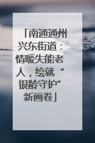 南通通州兴东街道：情暖失能老人，绘就“银龄守护”新画卷