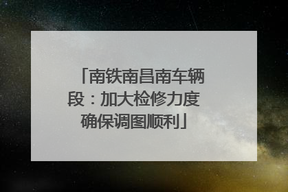 南铁南昌南车辆段：加大检修力度确保调图顺利