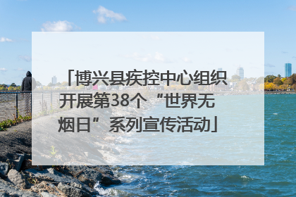 博兴县疾控中心组织开展第38个“世界无烟日”系列宣传活动
