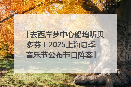 去西岸梦中心船坞听贝多芬！2025上海夏季音乐节公布节目阵容