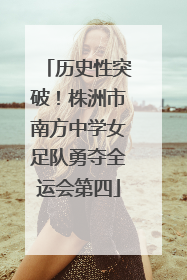 历史性突破！株洲市南方中学女足队勇夺全运会第四