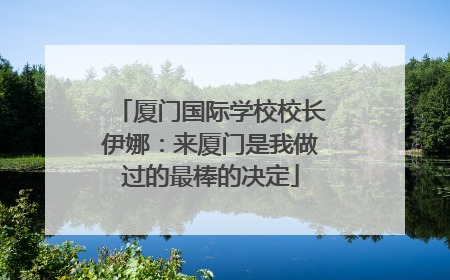 厦门国际学校校长伊娜：来厦门是我做过的最棒的决定
