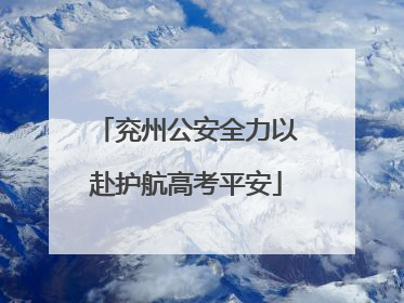 兖州公安全力以赴护航高考平安