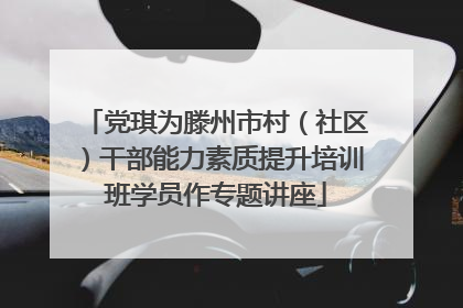 党琪为滕州市村（社区）干部能力素质提升培训班学员作专题讲座