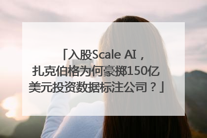 入股Scale AI，扎克伯格为何豪掷150亿美元投资数据标注公司？