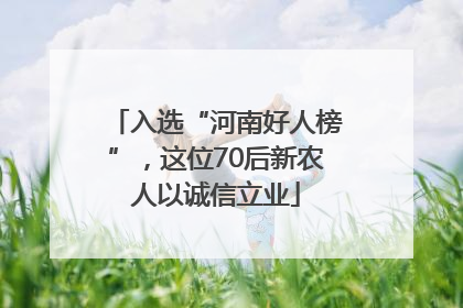 入选“河南好人榜”，这位70后新农人以诚信立业