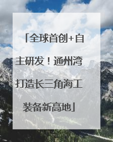 全球首创+自主研发！通州湾打造长三角海工装备新高地