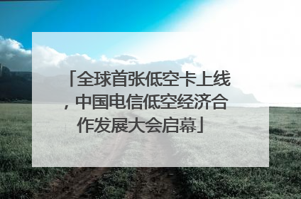 全球首张低空卡上线，中国电信低空经济合作发展大会启幕