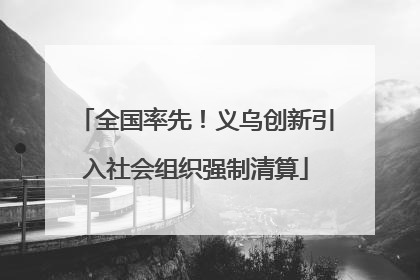 全国率先！义乌创新引入社会组织强制清算