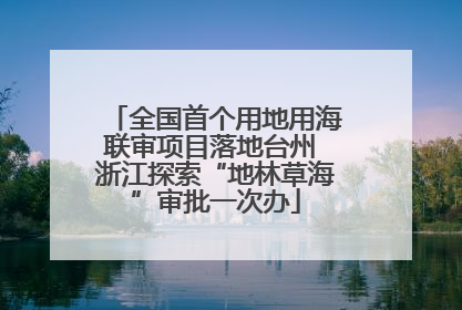 全国首个用地用海联审项目落地台州 浙江探索“地林草海”审批一次办