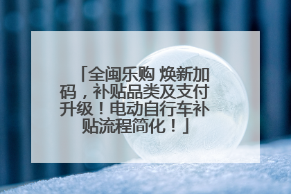 全闽乐购 焕新加码，补贴品类及支付升级！电动自行车补贴流程简化！