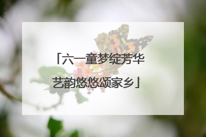 六一童梦绽芳华 艺韵悠悠颂家乡