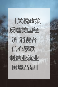 关税政策反噬美国经济 消费者信心暴跌 制造业就业困境凸显