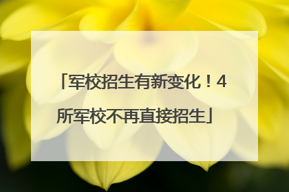 军校招生有新变化！4所军校不再直接招生