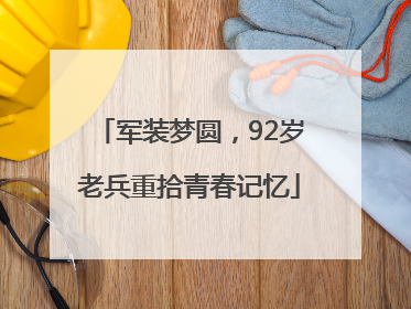 军装梦圆，92岁老兵重拾青春记忆