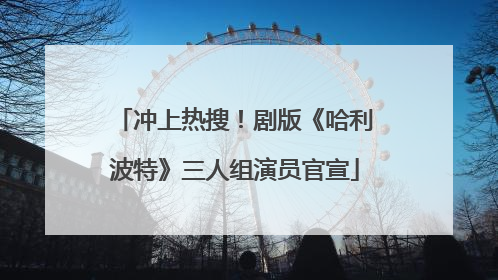 冲上热搜！剧版《哈利波特》三人组演员官宣