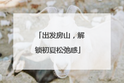 出发房山，解锁初夏松弛感