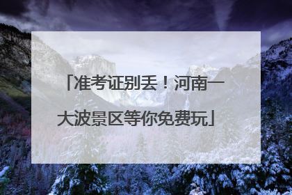 准考证别丢！河南一大波景区等你免费玩
