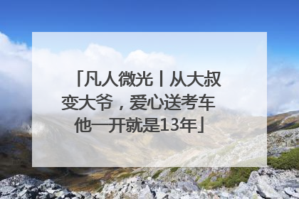凡人微光丨从大叔变大爷，爱心送考车他一开就是13年