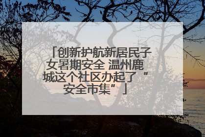 创新护航新居民子女暑期安全 温州鹿城这个社区办起了“安全市集”