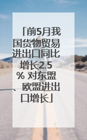 前5月我国货物贸易进出口同比增长2.5% 对东盟、欧盟进出口增长