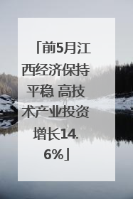 前5月江西经济保持平稳 高技术产业投资增长14.6%