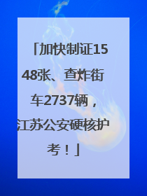 加快制证1548张、查炸街车2737辆，江苏公安硬核护考！