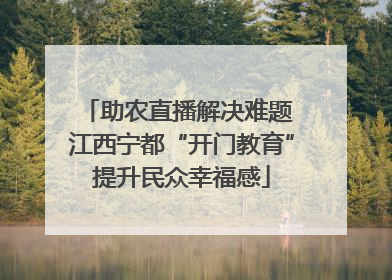 助农直播解决难题 江西宁都“开门教育”提升民众幸福感