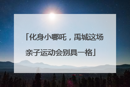 化身小哪吒，禹城这场亲子运动会别具一格