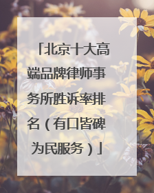 北京十大高端品牌律师事务所胜诉率排名（有口皆碑为民服务）