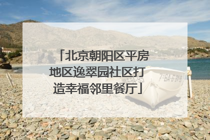 北京朝阳区平房地区逸翠园社区打造幸福邻里餐厅