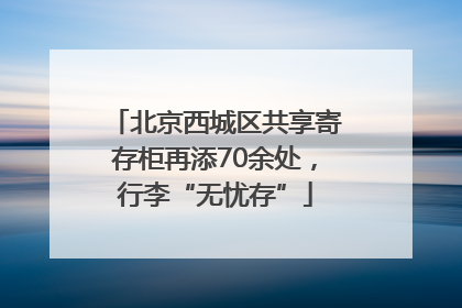 北京西城区共享寄存柜再添70余处，行李“无忧存”