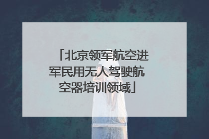 北京领军航空进军民用无人驾驶航空器培训领域