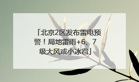 北京2区发布雷电预警！局地雷雨+6、7级大风或小冰雹