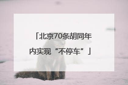 北京70条胡同年内实现“不停车”