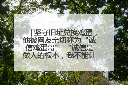 坚守旧址兑换鸡蛋，他被网友亲切称为“诚信鸡蛋哥” “诚信是做人的根本，我不能让人戳脊梁骨”