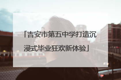 吉安市第五中学打造沉浸式毕业狂欢新体验