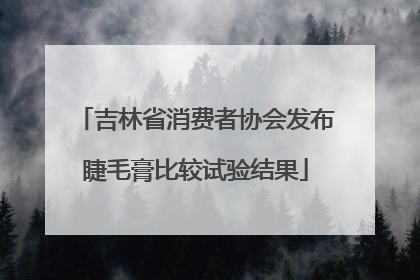 吉林省消费者协会发布睫毛膏比较试验结果