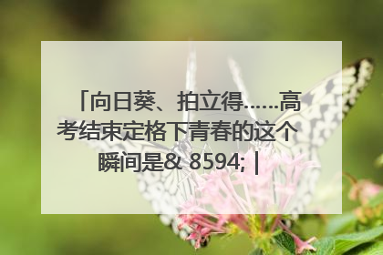 向日葵、拍立得……高考结束定格下青春的这个瞬间是& 8594;｜2025四川高考
